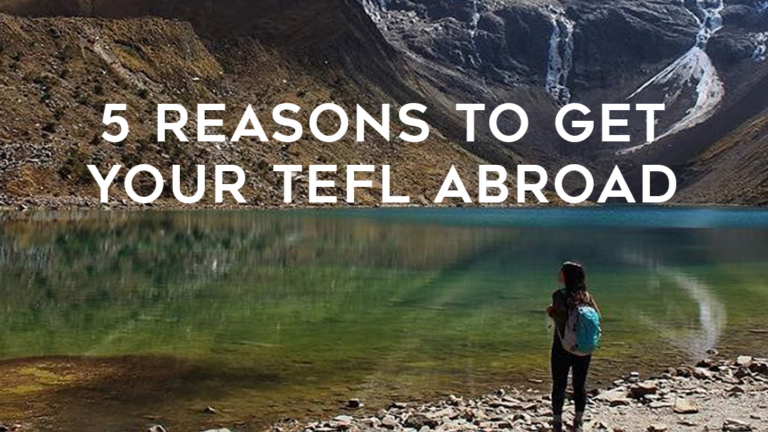 5 Reasons to get your TEFL abroad